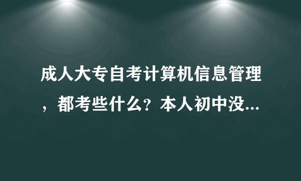 成人大专自考计算机信息管理，都考些什么？本人初中没毕业好考么？