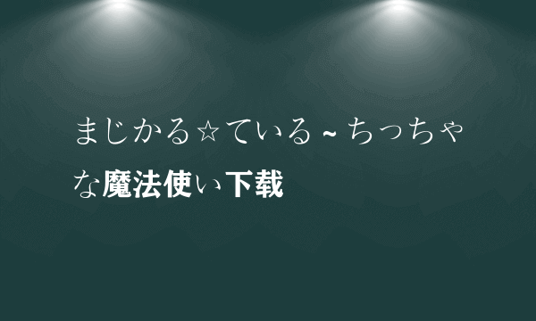 まじかる☆ている～ちっちゃな魔法使い下载