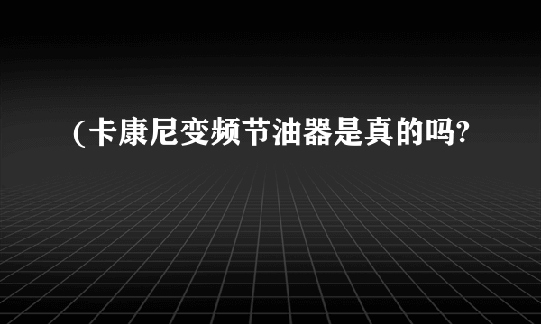 (卡康尼变频节油器是真的吗?