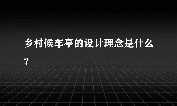 乡村候车亭的设计理念是什么？