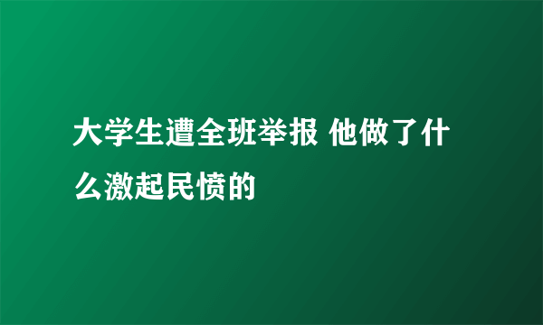 大学生遭全班举报 他做了什么激起民愤的