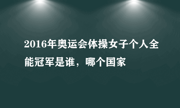 2016年奥运会体操女子个人全能冠军是谁，哪个国家