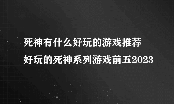 死神有什么好玩的游戏推荐 好玩的死神系列游戏前五2023