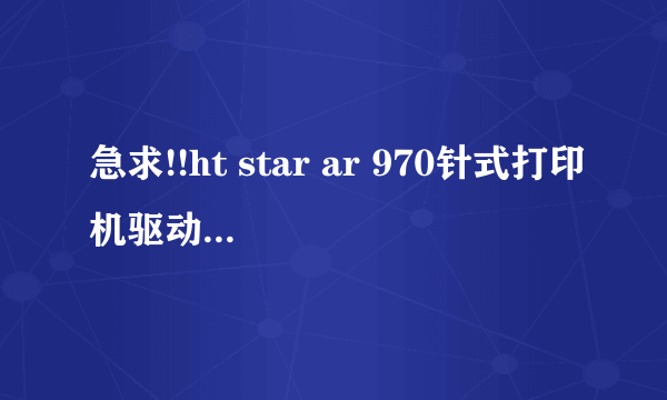 急求!!ht star ar 970针式打印机驱动win7 64位安装方法。。。