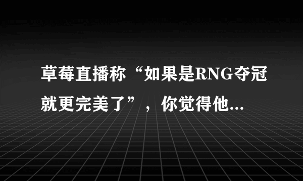 草莓直播称“如果是RNG夺冠就更完美了”，你觉得他是王思聪口中的皇杂吗？