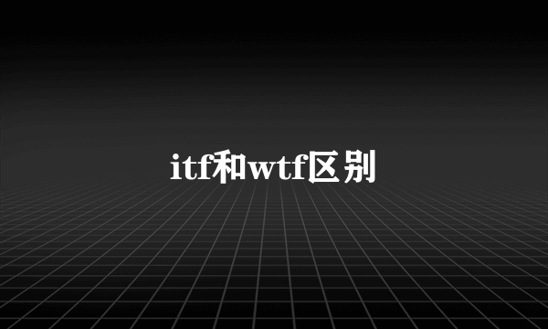 itf和wtf区别