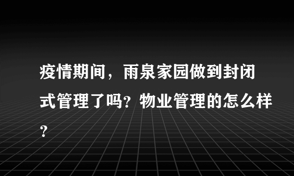 疫情期间，雨泉家园做到封闭式管理了吗？物业管理的怎么样？