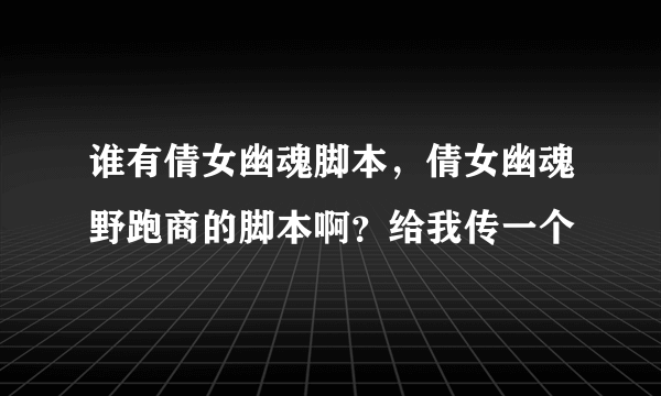 谁有倩女幽魂脚本，倩女幽魂野跑商的脚本啊？给我传一个