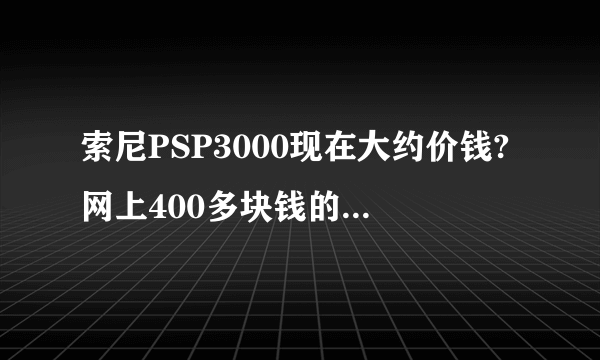 索尼PSP3000现在大约价钱?网上400多块钱的可以买吗?