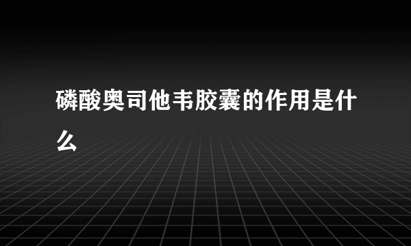 磷酸奥司他韦胶囊的作用是什么