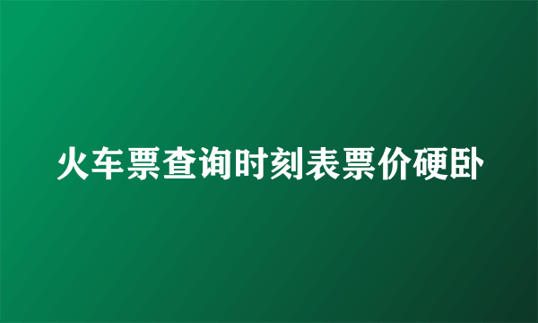 火车票查询时刻表票价硬卧