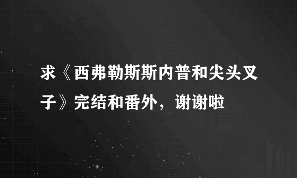 求《西弗勒斯斯内普和尖头叉子》完结和番外，谢谢啦