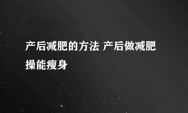 产后减肥的方法 产后做减肥操能瘦身