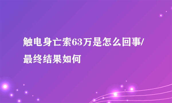 触电身亡索63万是怎么回事/最终结果如何