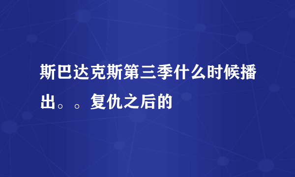 斯巴达克斯第三季什么时候播出。。复仇之后的