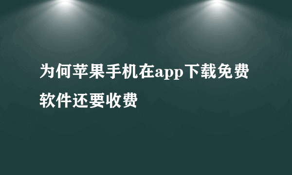 为何苹果手机在app下载免费软件还要收费