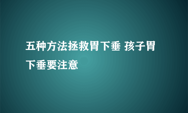 五种方法拯救胃下垂 孩子胃下垂要注意