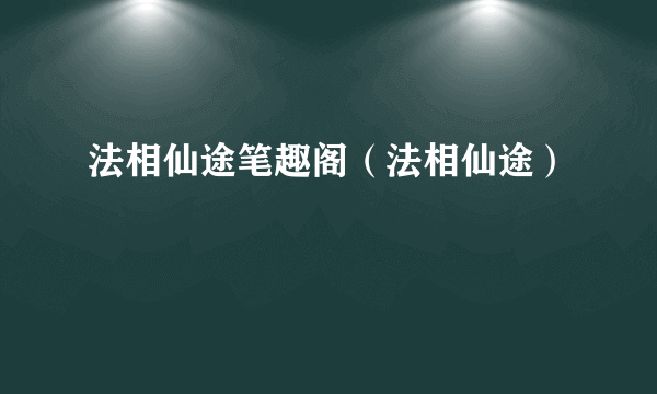 法相仙途笔趣阁（法相仙途）