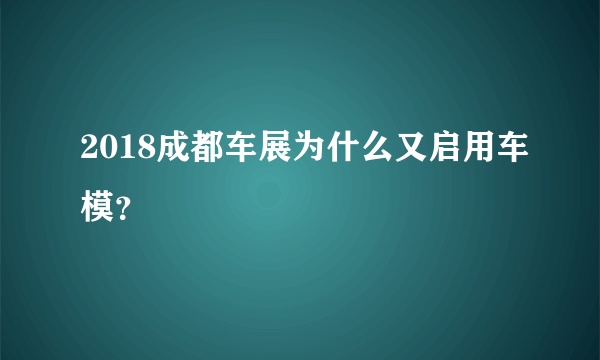 2018成都车展为什么又启用车模？