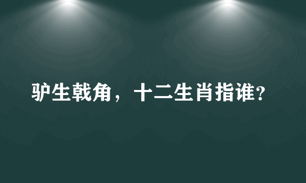 驴生戟角，十二生肖指谁？