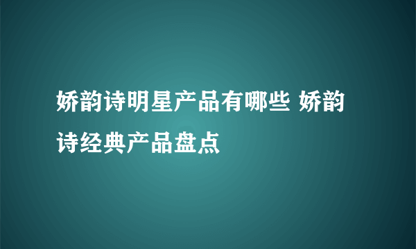 娇韵诗明星产品有哪些 娇韵诗经典产品盘点