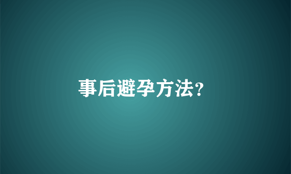 事后避孕方法？