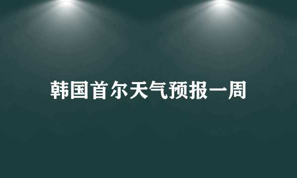 韩国首尔天气预报一周