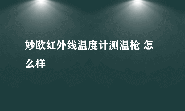 妙欧红外线温度计测温枪 怎么样