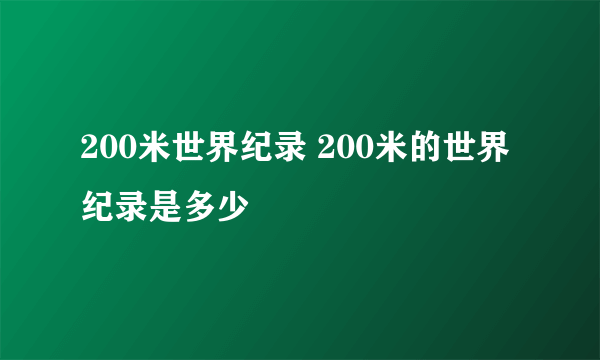 200米世界纪录 200米的世界纪录是多少