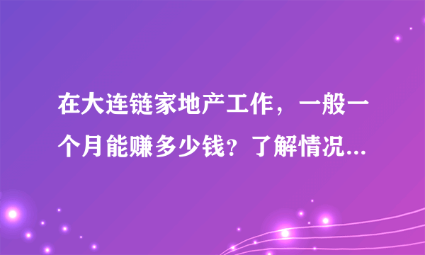 在大连链家地产工作，一般一个月能赚多少钱？了解情况的朋友帮忙说说，谢谢？