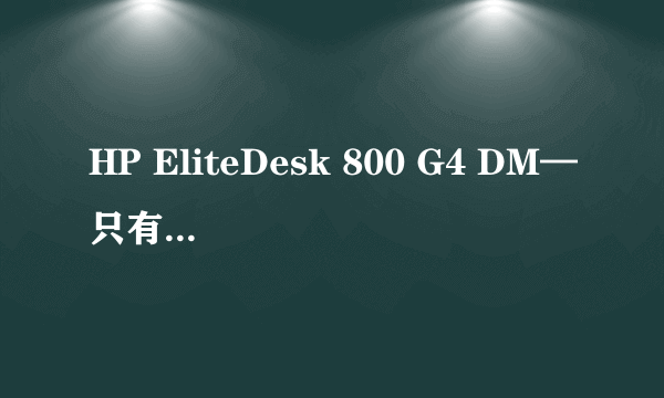 HP EliteDesk 800 G4 DM—只有一本书大小的独显商用台式机