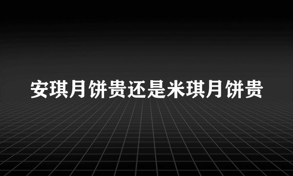 安琪月饼贵还是米琪月饼贵