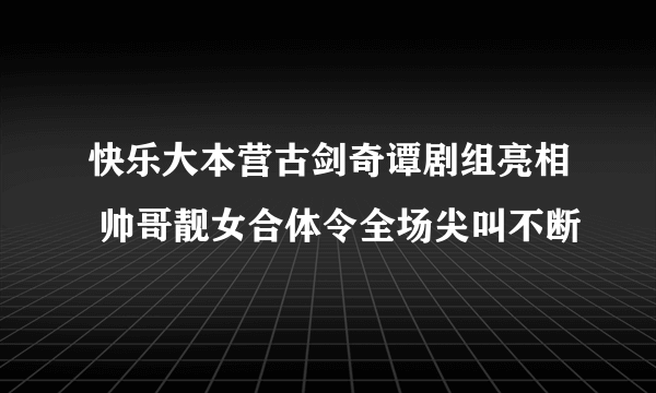 快乐大本营古剑奇谭剧组亮相 帅哥靓女合体令全场尖叫不断