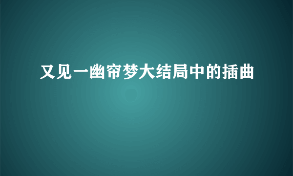 又见一幽帘梦大结局中的插曲