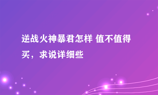 逆战火神暴君怎样 值不值得买，求说详细些