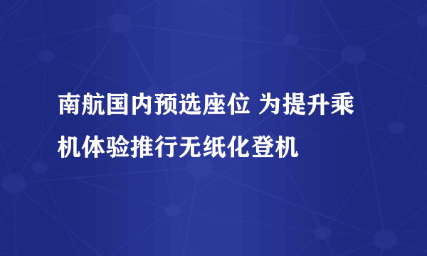 南航国内预选座位 为提升乘机体验推行无纸化登机