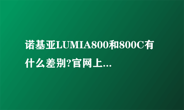 诺基亚LUMIA800和800C有什么差别?官网上报的性能没有什么差别,就是待机时间,800C短些。能给个价钱吗?