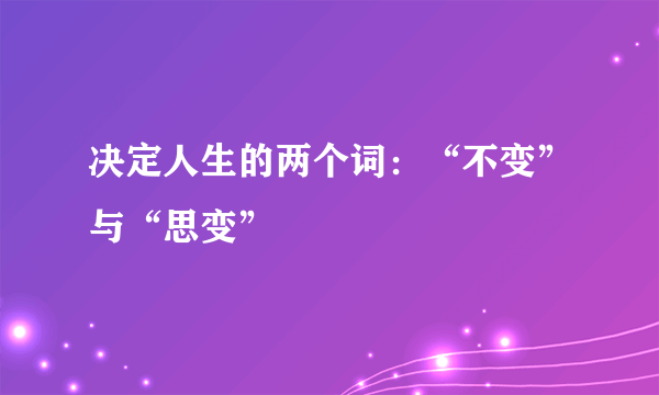 决定人生的两个词：“不变”与“思变”