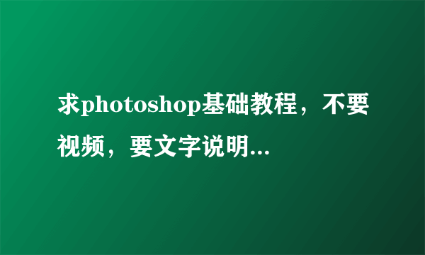 求photoshop基础教程，不要视频，要文字说明，要详细，并图文并茂