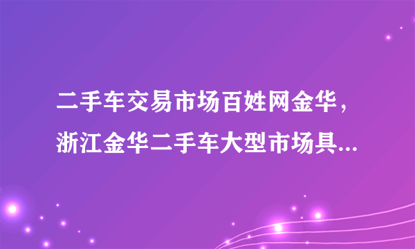 二手车交易市场百姓网金华，浙江金华二手车大型市场具体在什么位置