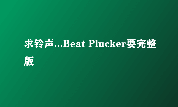 求铃声...Beat Plucker要完整版