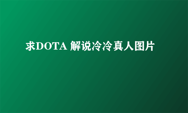 求DOTA 解说冷冷真人图片