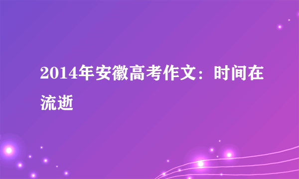 2014年安徽高考作文：时间在流逝