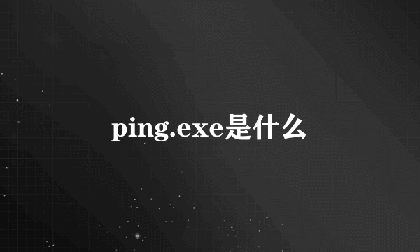 ping.exe是什么