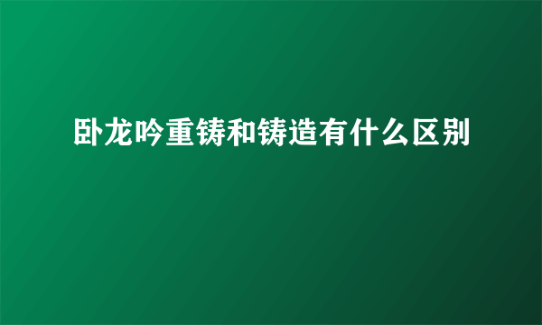 卧龙吟重铸和铸造有什么区别