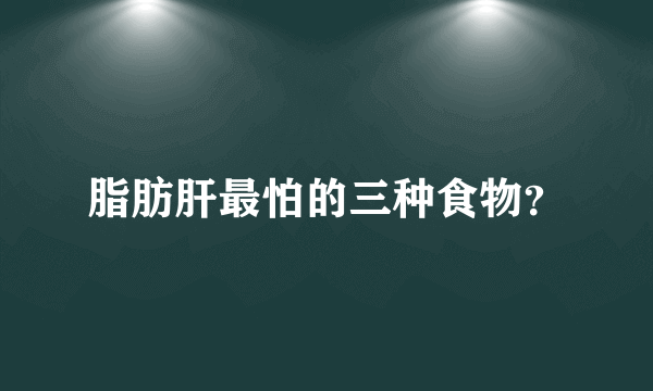 脂肪肝最怕的三种食物？