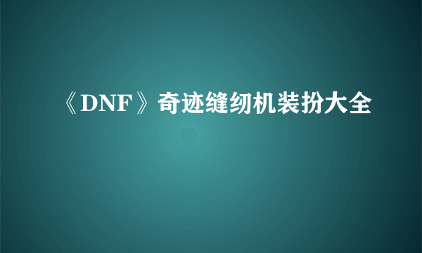 《DNF》奇迹缝纫机装扮大全