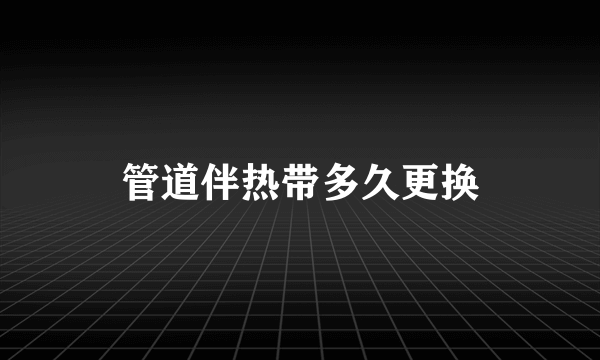 管道伴热带多久更换