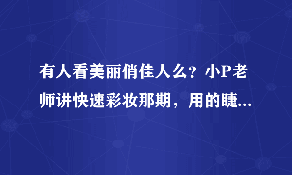 有人看美丽俏佳人么？小P老师讲快速彩妆那期，用的睫毛膏是什么牌子？哪里有卖？