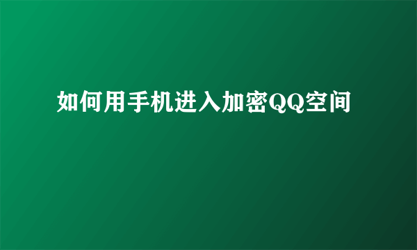 如何用手机进入加密QQ空间